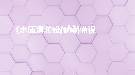《水庫清淤設(shè)備視頻：揭秘驚人清淤技術(shù)，震撼場面引爆你的好奇心！》